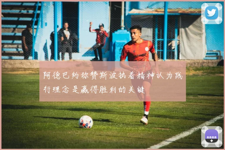 阿德巴约称赞斯波执着精神认为践行理念是赢得胜利的关键